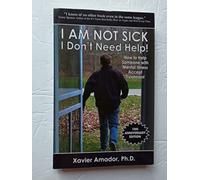 I Am Not Sick I Don't Need Help!: How to Help Someone With Mental Illness Accept Treatment