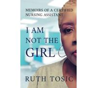 I Am Not the Girl: Memoirs of a Certified Nursing Assistant