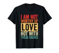 I Am Not Worthy of Love Not with These Calves Funny Gym T-Shirt