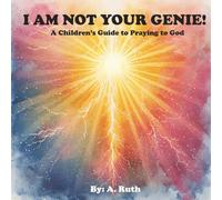 I Am Not Your Genie!: A Children's Guide to Praying to God