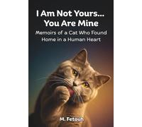 I Am Not Yours... You Are Mine: Memoirs of a Cat Who Found Home in a Human Heart