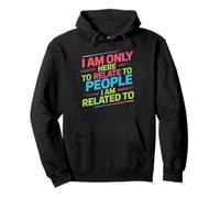 I Am Only Here To Relate To People I Am Related To Pullover Hoodie