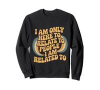 I Am Only Here To Relate To People I Am Related To - Sweatshirt