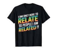 I Am Only Here to Relate to People I Am Related to - T-Shirt