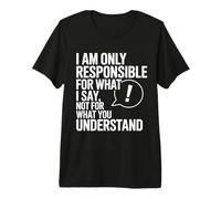 I Am Only Responsible for What I Say Not What You Understand Premium T-Shirt