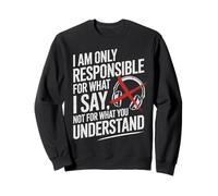 I Am Only Responsible For What I Say Not What You Understand Sweatshirt
