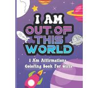 I Am Out of This World: I Am Affirmations Coloring Book For Girls Space Theme