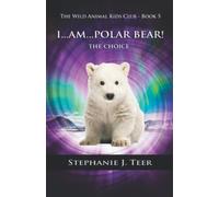 I Am Polar Bear!: The Choice - (Animal Chapter Book for Kids) (The Wild Animal Kids Club)