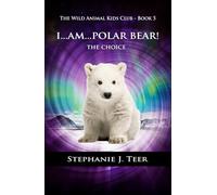 I Am Polar Bear!: The Choice - Book 5 (Animal Chapter Book for Kids) (The Wild Animal Kids Club)