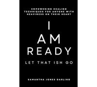 I Am Ready: Let That ISH Go: Empowering Healing Techniques For Anyone with Heaviness on Their Heart