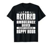 I Am Retired Ambulance Driver Every Hour Is Happy Hour T-Shirt