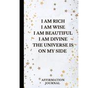 I Am Rich, Wise, Beautiful and Divine - The Universe Is On My Side: Affirmation and Manifestation Journal for Women, Daily Self-Love, Gratitude and Abundance Notebook