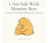 I Am Safe With Mommy Bear: A Gentle Story About Feeling Safe and Loved (Mommy Bear Comfort Series)