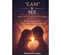 "I AM” & SEX: Divine Gift For Pleasure Or Procreation: Embracing Sexuality as a Path to Divine Connection and Creation ("I AM" By HG)