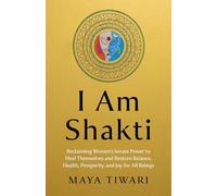 I Am Shakti : Reclaiming Women's Innate Power to Heal Themselves and Restore Balance, Health, Prosperity, and Joy for All Beings?