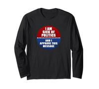 I Am Sick Tired of Politics and I Approve This Message Long Sleeve T-Shirt