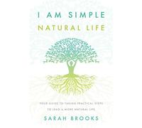 I Am Simple Natural Life: Your Guide to Taking Practical Steps to Lead a More Natural Life