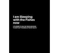 I am Sleeping with the Fishes now: A Planner to help my Near and Dear to sort out the mess after my death | Journal to contain Important Information About your Finances and Documents and much more