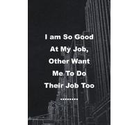 I am So Good At My Job, Other Want Me To Do Their Job Too ……..: Lined notebook