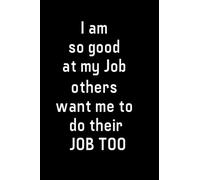 I am so good at my Job others want me to do their JOB TOO: Funny Novelty Office Gag Christmas Gifts | Lined Paperback Notebook | Matte Finish Cover | White Paper (Funny Office Journal Gift) Paperback