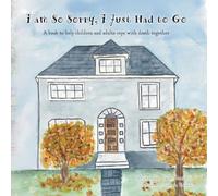 I am So Sorry, I Just Had to Go: A book to help children and adults cope with death together