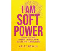 I Am Soft Power: A 31-Day Devotional to Rewrite Your Story and Reclaim Your Feminine Power