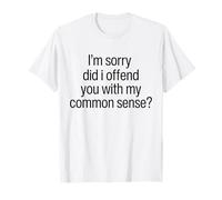I Am Sorry Did I Offend You With My Common Sense Facts Logic T-Shirt