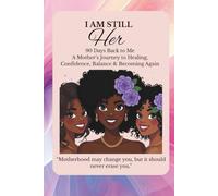 I Am Still HER: 90 Days Back to Me: A Mother’s Journey to Healing, Confidence, Balance & Becoming Again