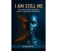 I Am Still Me: The Future of Mind Uploading, Identity, and Digital Immortality