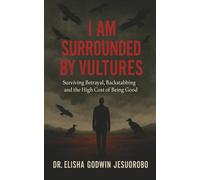 I AM SURROUNDED BY VULTURES: Surviving Betrayal, Backstabbing And The High Cost Of Being Good
