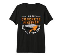 I Am The Concrete Finisher Construction Concrete Finisher Premium T-Shirt
