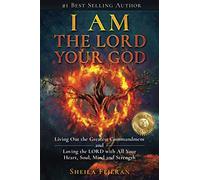 I AM THE LORD YOUR GOD: Living Out the Greatest Commandment and Loving the LORD with All Your Heart, Soul, Mind and Strength