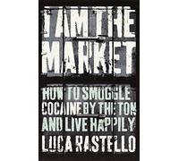 I Am The Market: How to Smuggle Cocaine by the Ton and Live Happily
