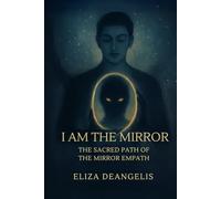 I Am The Mirror: The Sacred Path Of The Mirror Empath