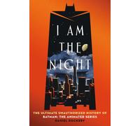 I Am the Night : The Ultimate Unauthorized History of Batman: The Animated Series