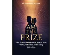 I AM THE PRIZE: The Proven Principles to Master Self-Worth, Influence, and Lasting Attraction