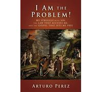 I Am the Problem!: My struggle with sin, the law that accuses me, and the gospel that sets me free: 0