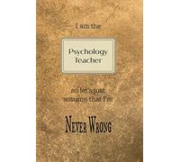I am the Psychology teacher so let's just assume that I'm never wrong: Gold and black teacher slogan homework book, writing pad, notepad, idea notebook, composition jotter, journal diary, planner