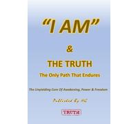“I AM” & The Truth: The Only Path That Endures: The Unyielding Core of Awakening, Power, and Freedom ("I AM" By HG)