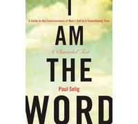 I Am The Word : A Guide to the Consciousness of Man's Self in a Transitioning Time (Mastery Trilogy/Paul Selig Series)
