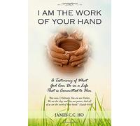 I Am the Work of Your Hand: A Testimony of What God Can Do in a Life That is Committed to Him