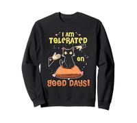I AM TOLERATED ON GOOD DAYS Sweatshirt