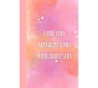 I Am Too Magical For Your Bullshit: Funny Sarcastic Notebook Journal