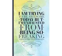 I Am Trying To Be Awesome Today, But I'm Exhausted From Being So Freaking Awesome Yesterday: A Funny Lined Office Journal Gag Gift