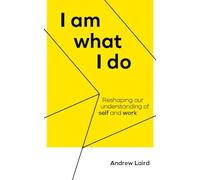 I Am What I Do: Reshaping our understanding of self and work by Andrew Laird