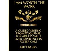 I Am Worth Doing the Work: A Guided Writing Prompt Journal for Adults with Lived Experience in Foster Care