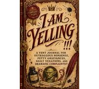 I Am Yelling!!!: A Vent Journal for Outrageous Nonsense, Petty Grievances, Daily Vexations, and Dramatic Complaints