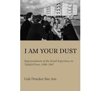 I Am Your Dust: Representations of the Israeli Experience in Yiddish Prose, 1948-1967 (Olamot Series in Humanities and Social Sciences)