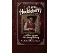 I AM YOUR HUCKLEBERRY: La Ultima mano de John Henry Holliday (Historias del el Oeste)