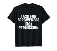 I Ask For Forgiveness Not Permission T-Shirt